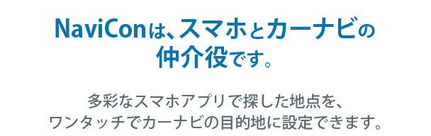 NaviConは、スマホとカーナビの仲介役です。